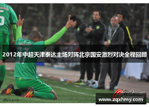 2012年中超天津泰达主场对阵北京国安激烈对决全程回顾