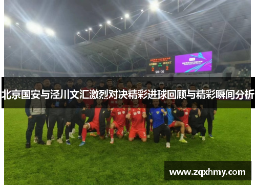 北京国安与泾川文汇激烈对决精彩进球回顾与精彩瞬间分析