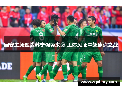 国安主场迎战苏宁强势来袭 工体见证中超焦点之战
