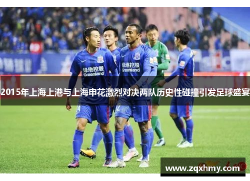 2015年上海上港与上海申花激烈对决两队历史性碰撞引发足球盛宴