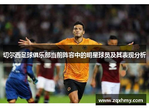 切尔西足球俱乐部当前阵容中的明星球员及其表现分析