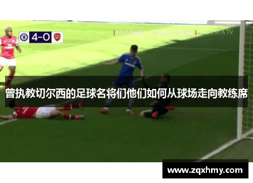 曾执教切尔西的足球名将们他们如何从球场走向教练席