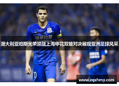 澳大利亚珀斯光荣迎战上海申花双雄对决展现亚洲足球风采