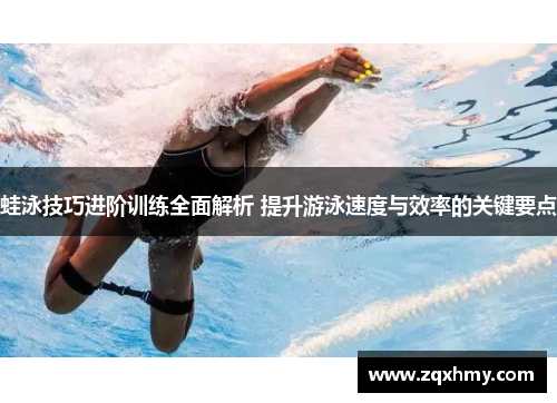 蛙泳技巧进阶训练全面解析 提升游泳速度与效率的关键要点
