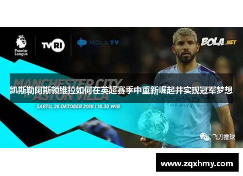 凯斯勒阿斯顿维拉如何在英超赛季中重新崛起并实现冠军梦想