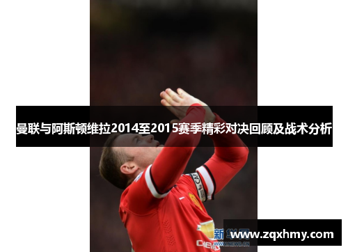 曼联与阿斯顿维拉2014至2015赛季精彩对决回顾及战术分析